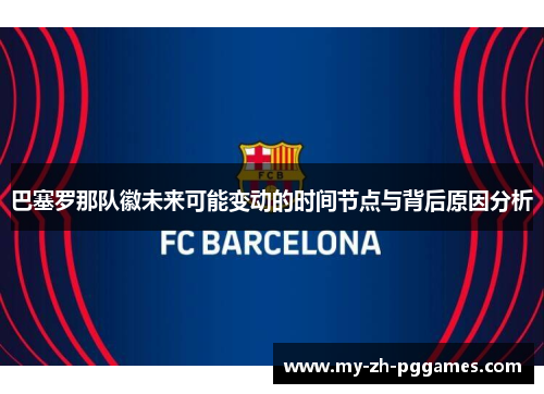 巴塞罗那队徽未来可能变动的时间节点与背后原因分析 巴塞罗那队徽未来可能变动的时间节点与背后原因分析