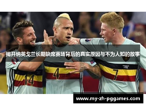 揭开纳英戈兰长期缺席赛场背后的真实原因与不为人知的故事