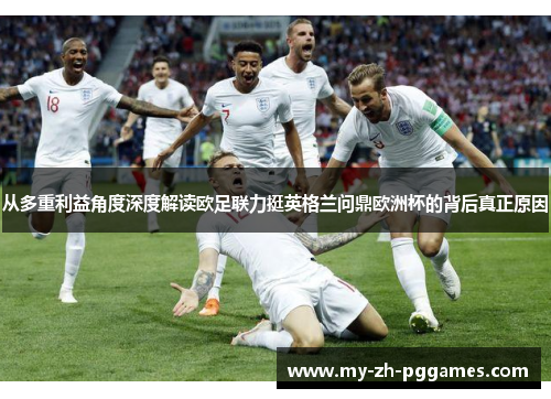从多重利益角度深度解读欧足联力挺英格兰问鼎欧洲杯的背后真正原因 从多重利益角度深度解读欧足联力挺英格兰问鼎欧洲杯的背后真正原因