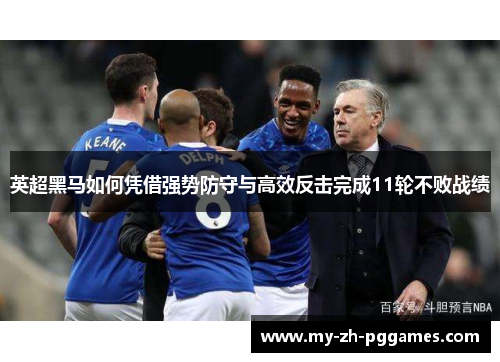 英超黑马如何凭借强势防守与高效反击完成11轮不败战绩 英超黑马如何凭借强势防守与高效反击完成11轮不败战绩