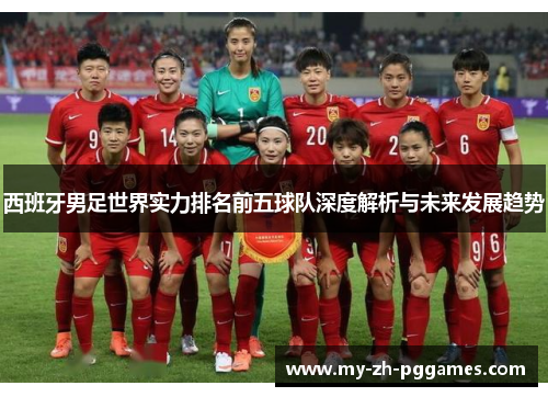 西班牙男足世界实力排名前五球队深度解析与未来发展趋势