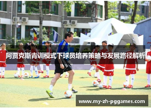 阿贾克斯青训模式下球员培养策略与发展路径解析
