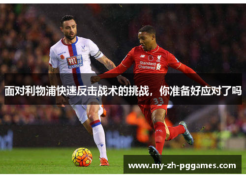 面对利物浦快速反击战术的挑战，你准备好应对了吗