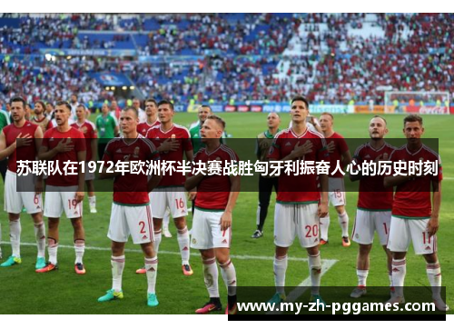 苏联队在1972年欧洲杯半决赛战胜匈牙利振奋人心的历史时刻