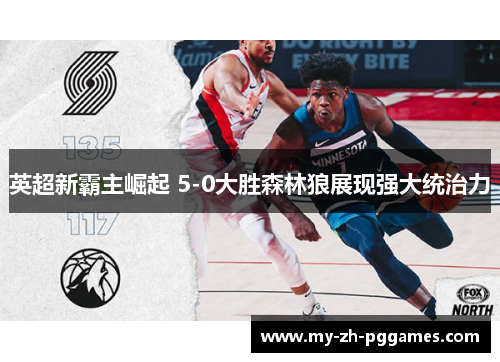 英超新霸主崛起 5-0大胜森林狼展现强大统治力