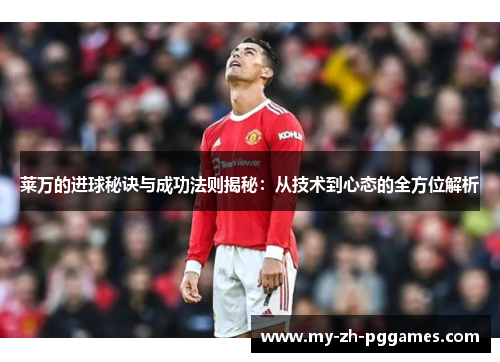 莱万的进球秘诀与成功法则揭秘:从技术到心态的全方位解析 莱万的进球秘诀与成功法则揭秘:从技术到心态的全方位解析