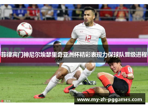 菲律宾门神尼尔埃瑟里奇亚洲杯精彩表现力保球队晋级进程