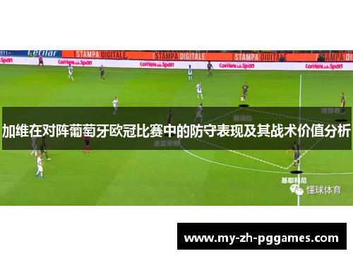加维在对阵葡萄牙欧冠比赛中的防守表现及其战术价值分析