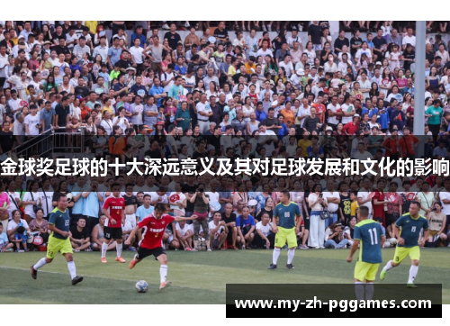 金球奖足球的十大深远意义及其对足球发展和文化的影响