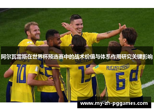 阿尔瓦雷斯在世界杯预选赛中的战术价值与体系作用研究关键影响