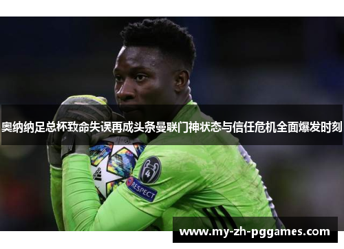 奥纳纳足总杯致命失误再成头条曼联门神状态与信任危机全面爆发时刻