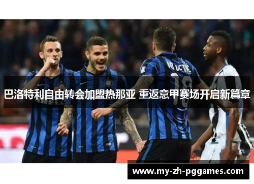 巴洛特利自由转会加盟热那亚 重返意甲赛场开启新篇章