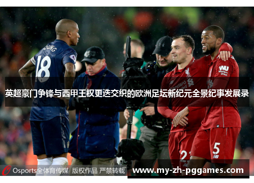 英超豪门争锋与西甲王权更迭交织的欧洲足坛新纪元全景纪事发展录 英超豪门争锋与西甲王权更迭交织的欧洲足坛新纪元全景纪事发展录
