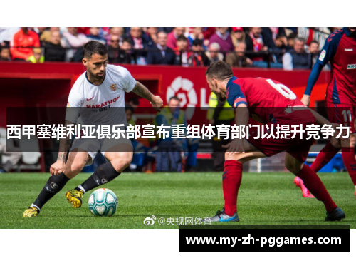 西甲塞维利亚俱乐部宣布重组体育部门以提升竞争力