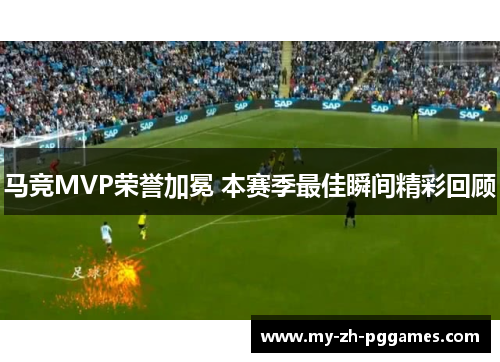 马竞MVP荣誉加冕 本赛季最佳瞬间精彩回顾