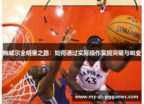 鲍威尔全明星之路：如何通过实际操作实现突破与蜕变