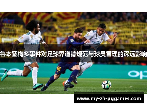 鲁本塞梅多事件对足球界道德规范与球员管理的深远影响