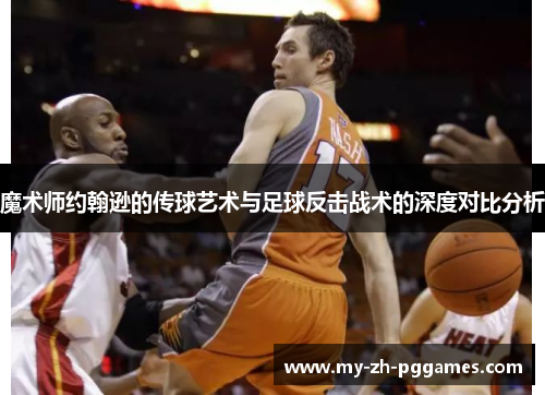 魔术师约翰逊的传球艺术与足球反击战术的深度对比分析