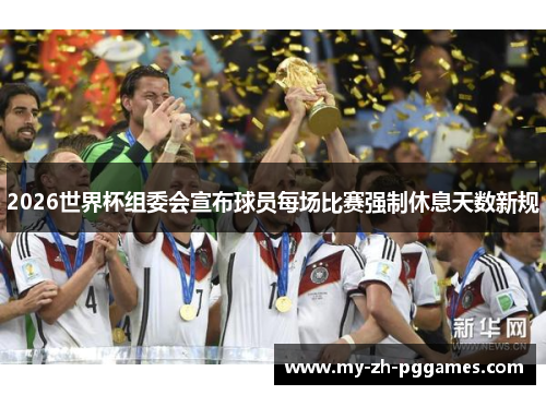 2026世界杯组委会宣布球员每场比赛强制休息天数新规