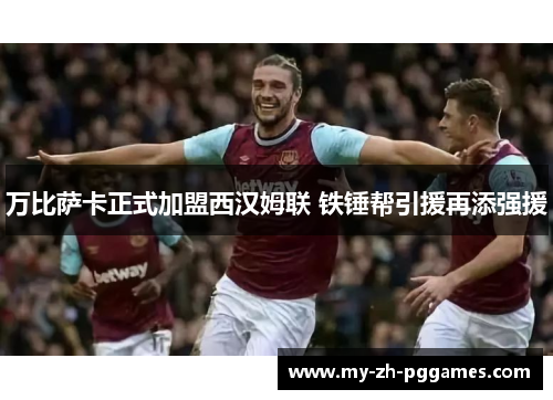 万比萨卡正式加盟西汉姆联 铁锤帮引援再添强援