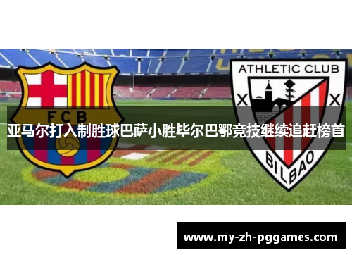 亚马尔打入制胜球巴萨小胜毕尔巴鄂竞技继续追赶榜首