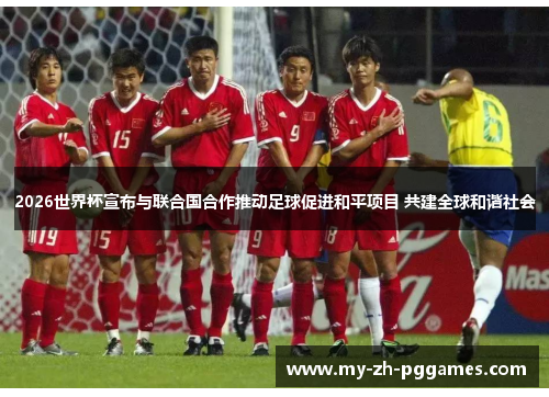 2026世界杯宣布与联合国合作推动足球促进和平项目 共建全球和谐社会