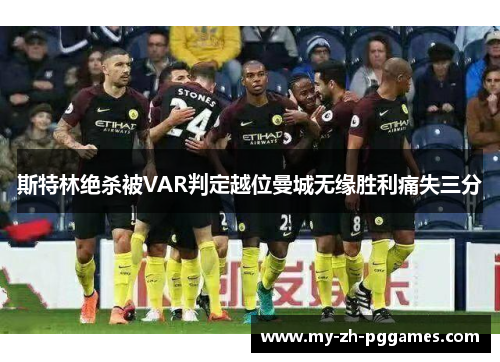 斯特林绝杀被VAR判定越位曼城无缘胜利痛失三分